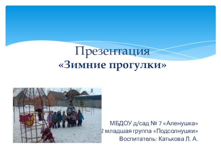 МБДОУ д/сад № 7 «Аленушка» 2 младшая группа «Подсолнушки»Воспитатель: Катькова Л. А. Презентация «Зимние прогулки»