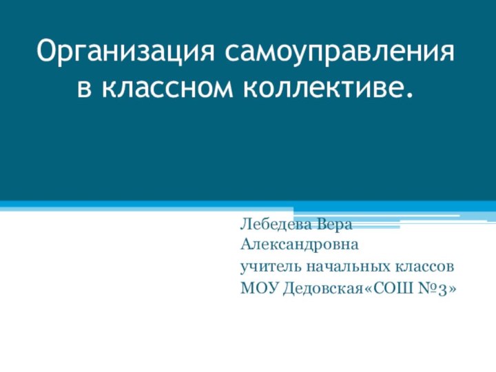 Организация самоуправления в классном коллективе. Лебедева Вера Александровнаучитель начальных классовМОУ Дедовская«СОШ №3»