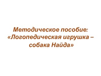 Методическое пособие:Логопедическая игрушка – собака Найда презентация к уроку по логопедии (старшая, подготовительная группа) по теме