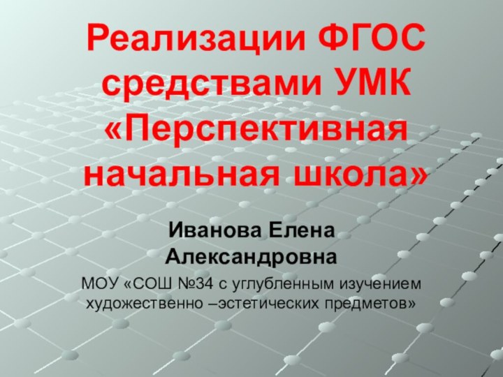 Реализации ФГОС средствами УМК  «Перспективная начальная школа»Иванова Елена АлександровнаМОУ «СОШ №34