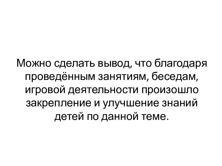 Можно сделать вывод, что благодаря проведённым занятиям, беседам, игровой деятельности произошло закрепление