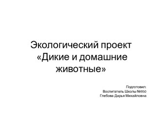 Экологический проект Дикие и домашние животные проект по окружающему миру (младшая группа)