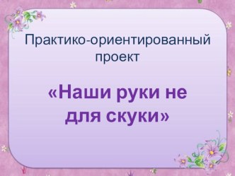 Практико - ориентированный проект для родителей методическая разработка (подготовительная группа) по теме