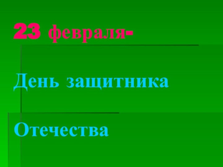 23 февраля-  День защитника   Отечества