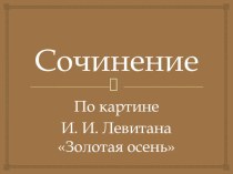 Презентация Сочинение по картине И. И. Левитана Золотая осень презентация к уроку по русскому языку (4 класс)