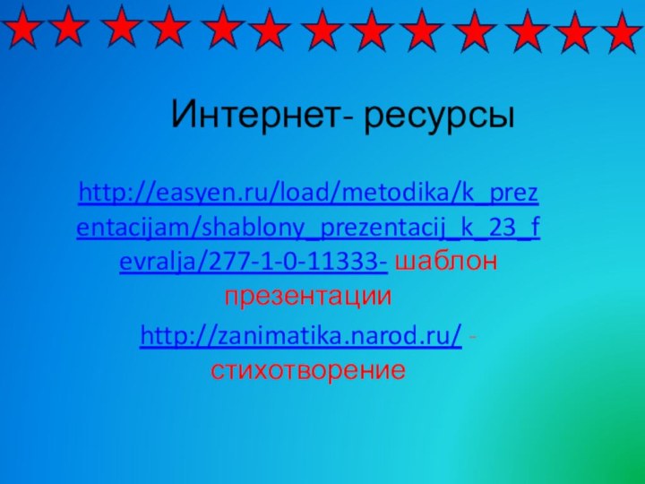 Интернет- ресурсыhttp://easyen.ru/load/metodika/k_prezentacijam/shablony_prezentacij_k_23_fevralja/277-1-0-11333- шаблон презентацииhttp://zanimatika.narod.ru/ - стихотворение