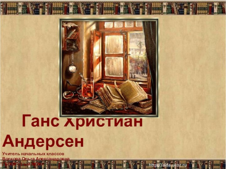 Ганс Христиан Андерсен Учитель начальных классов Волкова Ольга Александровна ГБПОУ «1-ый МОК»