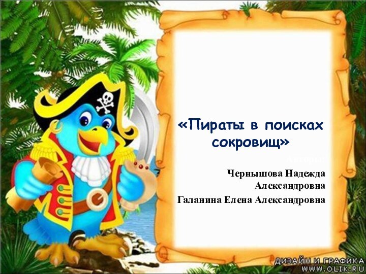 «Пираты в поисках сокровищ»Авторы:Чернышова Надежда АлександровнаГаланина Елена Александровна