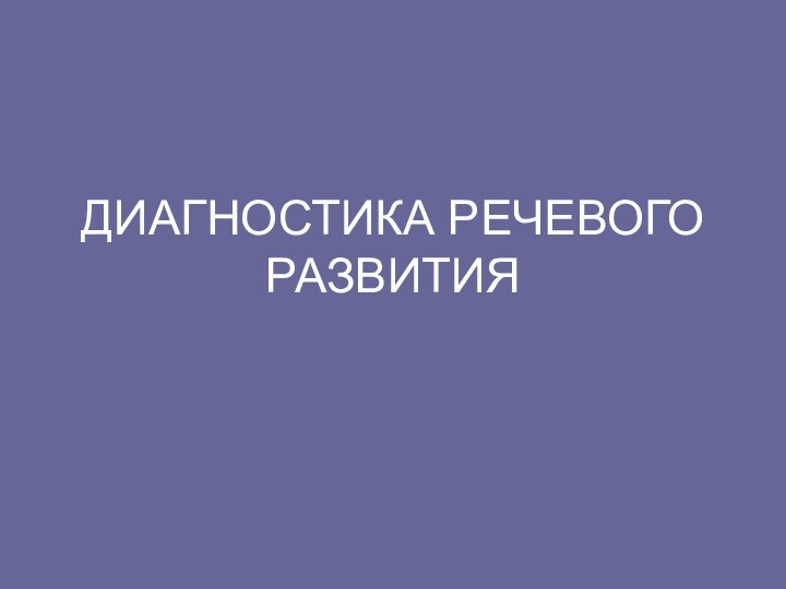 ДИАГНОСТИКА РЕЧЕВОГО РАЗВИТИЯ