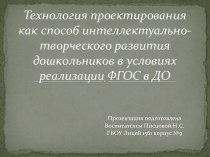 презентация Технология проектирования как способ интеллектуально-творческого развития дошкольников в условиях реализации ФГОС в ДО презентация к уроку (подготовительная группа)