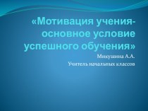 Мотивация учения- основное условие успешного обучения Выступление на педсовете материал