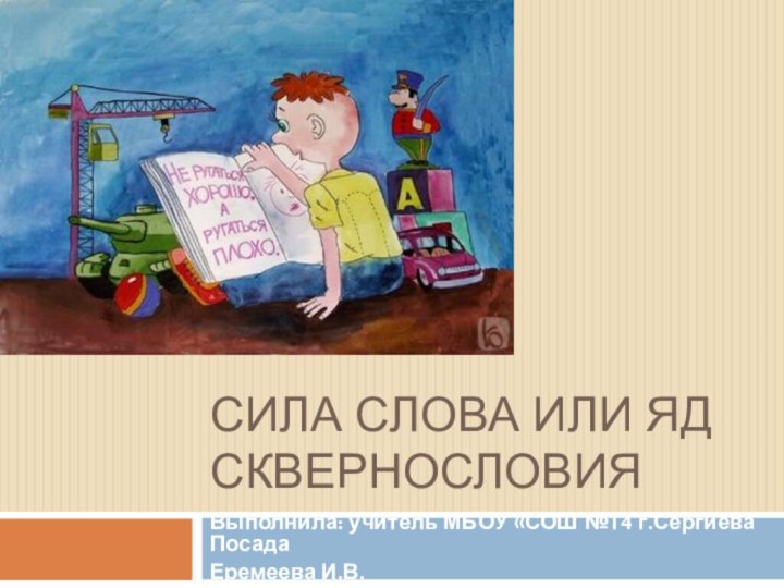 СИЛА СЛОВА ИЛИ ЯД СКВЕРНОСЛОВИЯВыполнила: учитель МБОУ «СОШ №14 г.Сергиева Посада Еремеева И.В.