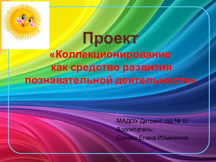 Проект  «Коллекционирование   как средство развития познавательной деятельности»