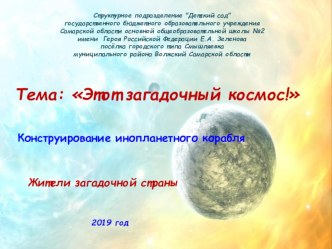 Этот загадочный космос!Конструирование инопланетного корабля Жители загадочной страны презентация к уроку по конструированию, ручному труду (старшая группа)