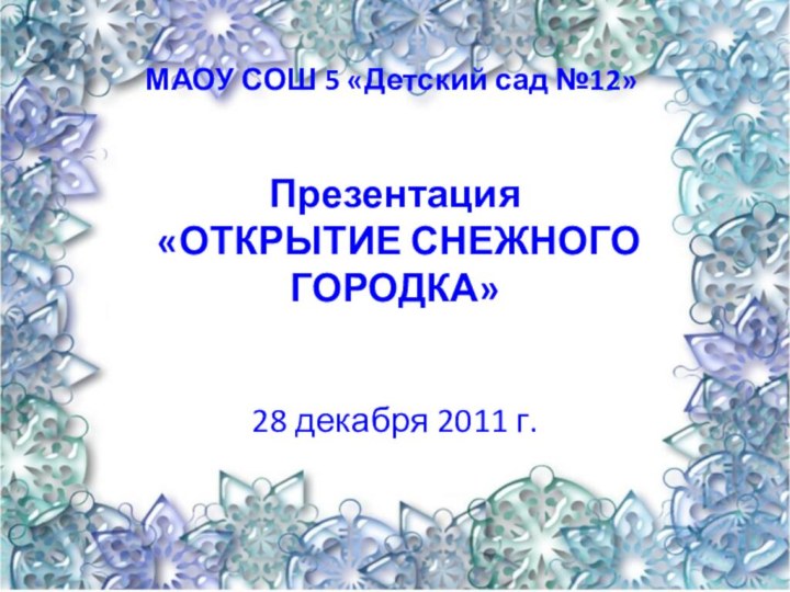 Презентация   «ОТКРЫТИЕ СНЕЖНОГО ГОРОДКА» 28 декабря 2011 г.МАОУ СОШ 5 «Детский сад №12»