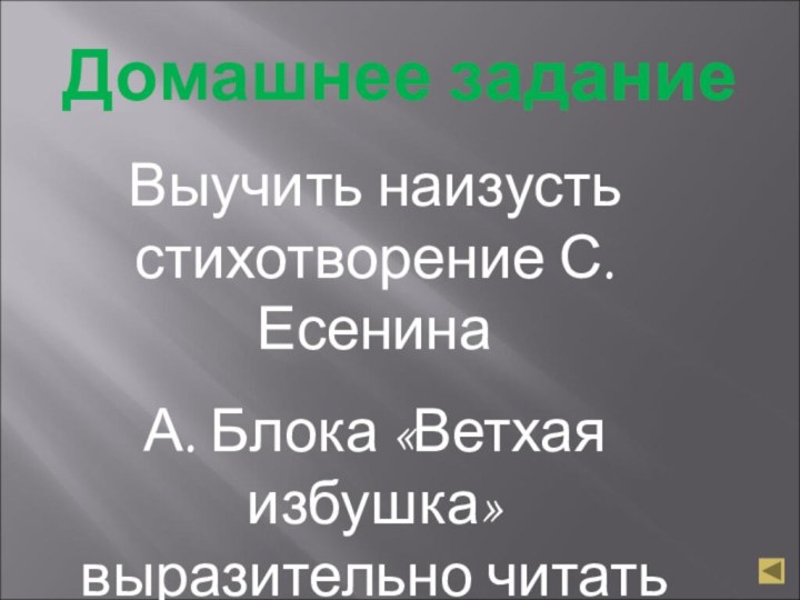 Домашнее заданиеВыучить наизусть стихотворение С. ЕсенинаА. Блока «Ветхая избушка» выразительно читать