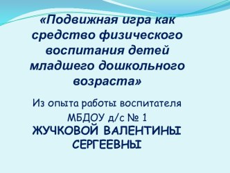ПРЕЗЕНТАЦИЯ К ОПЫТУ РАБОТЫ Подвижная игра как средство физического воспитания детей младшего дошкольного возраста презентация