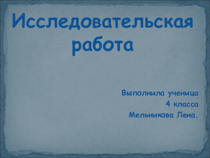 Выполнила ученица 4 класса Мельникова Лена.    Исследовательская работа