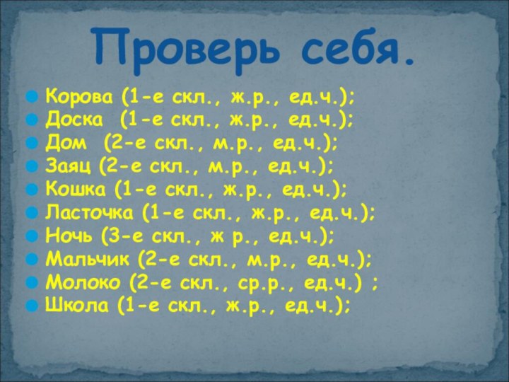 Проверь себя.Корова (1-е скл., ж.р., ед.ч.);Доска (1-е скл., ж.р., ед.ч.);Дом (2-е скл.,