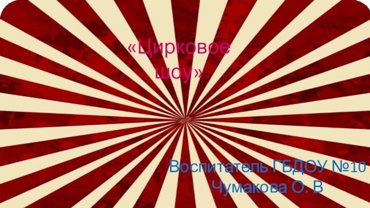 «Цирковое шоу»Воспитатель ГБДОУ №10 Чумакова О. В