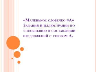 Маленькое словечко А Задания и иллюстрации по упражнению в составлении предложений с союзом А презентация по развитию речи по теме