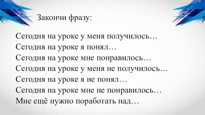 Закончи фразу:Сегодня на уроке у меня получилось…Сегодня на уроке я понял…Сегодня на