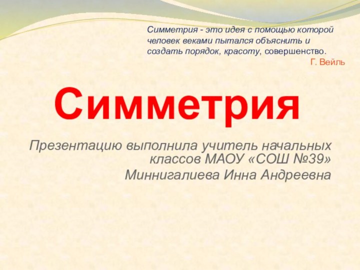 СимметрияПрезентацию выполнила учитель начальных классов МАОУ «СОШ №39» Миннигалиева Инна АндреевнаСимметрия -