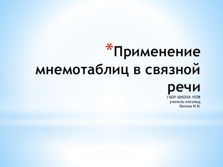 Применение мнемотаблиц в связной речи ГБОУ ШКОЛА 1028 учитель-логопед Лосева И.В.