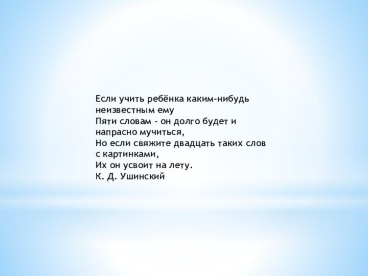 Если учить ребёнка каким-нибудь неизвестным емуПяти словам – он долго будет и