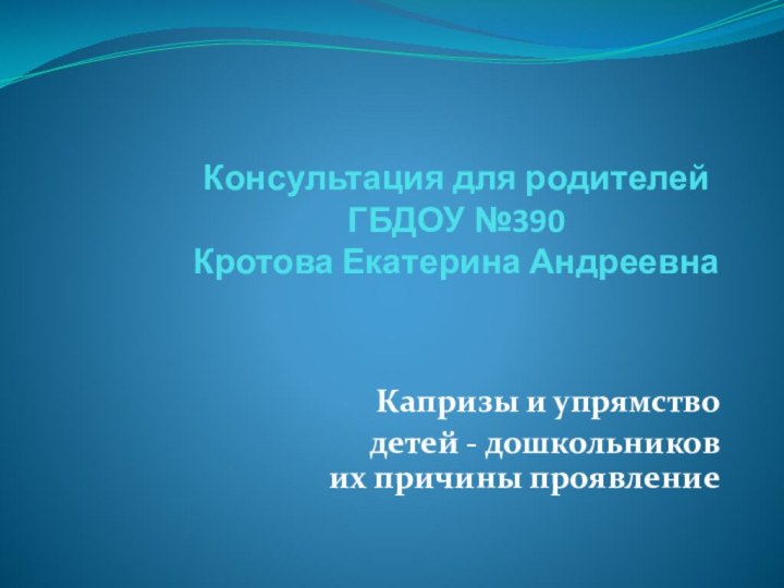 Консультация для родителей ГБДОУ №390  Кротова Екатерина АндреевнаКапризы и упрямство детей