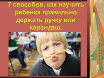 Презентация 7 способов, как научить ребенка правильно держать ручку или карандаш консультация по теме
