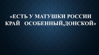 Презентация Есть у матушки России край особенный,Донской классный час