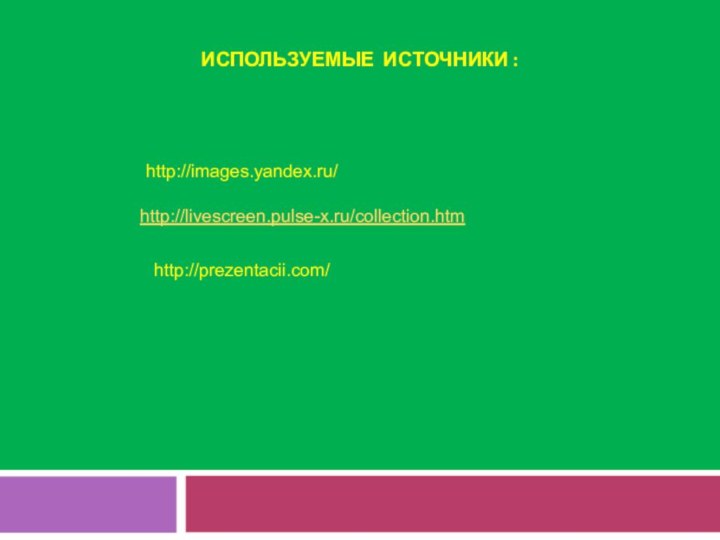 ИСПОЛЬЗУЕМЫЕ ИСТОЧНИКИ : http://images.yandex.ru/http://livescreen.pulse-x.ru/collection.htmhttp://prezentacii.com/