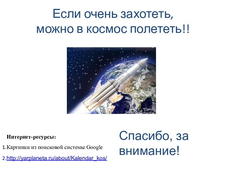 Если очень захотеть,  можно в космос полететь!!Спасибо, за внимание! Интернет-ресурсы:Картинки из поисковой системы Googlehttp://yarplaneta.ru/about/Kalendar_kos/