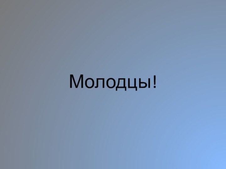 Молодцы!