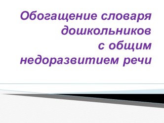 Обогащение словаря дошкольников с общим недоразвитием речи презентация к уроку по развитию речи (старшая, подготовительная группа)