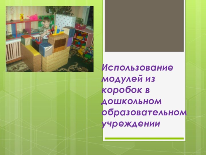 Использование модулей из коробок в дошкольном образовательном учреждении