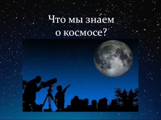 Презентация Что мы знаем о космосе? презентация к уроку по окружающему миру (подготовительная группа)