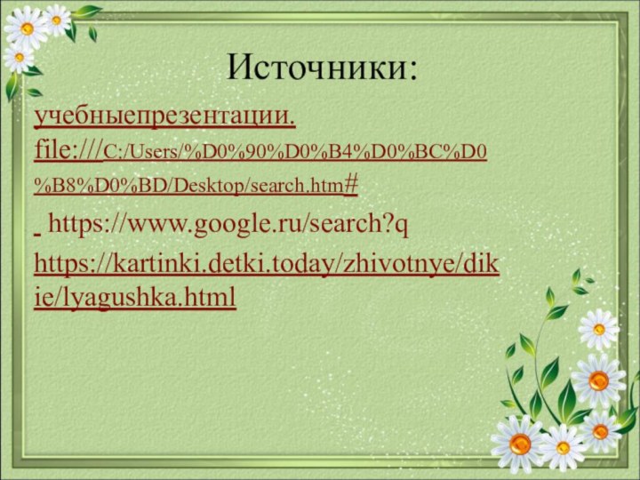 Источники:учебныепрезентации. file:///C:/Users/%D0%90%D0%B4%D0%BC%D0%B8%D0%BD/Desktop/search.htm# https://www.google.ru/search?qhttps://kartinki.detki.today/zhivotnye/dikie/lyagushka.html