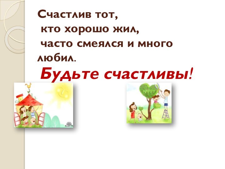 Счастлив тот,  кто хорошо жил,  часто смеялся и много любил.Будьте счастливы!