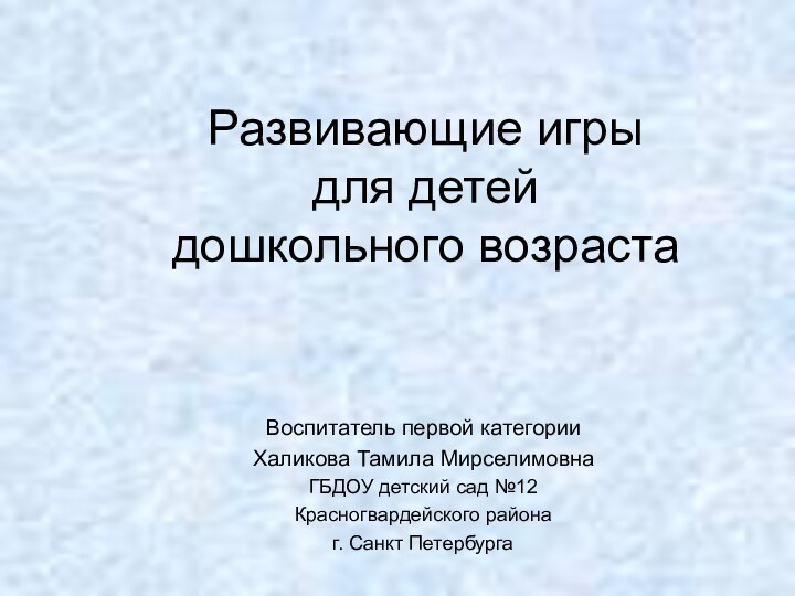 Развивающие игры для детей дошкольного возраста Воспитатель первой категории Халикова Тамила МирселимовнаГБДОУ