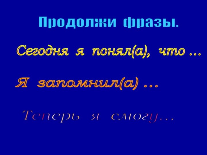 Продолжи фразы. Сегодня я понял(а), что … Я запомнил(а) … Теперь я смогу…