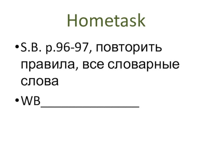 HometaskS.B. p.96-97, повторить правила, все словарные словаWB______________