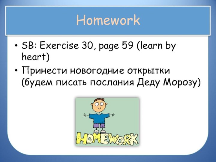 HomeworkSB: Exercise 30, page 59 (learn by heart)Принести новогодние открытки (будем писать послания Деду Морозу)