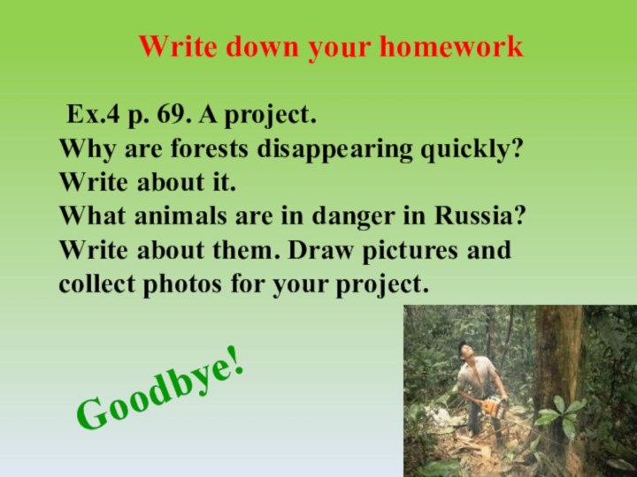 Write down your homework Ex.4 p. 69. A project.Why are forests disappearing