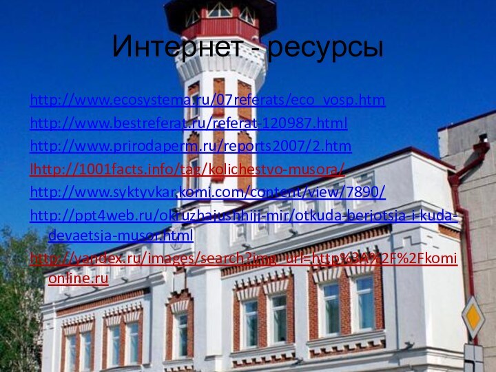 Интернет - ресурсыhttp://www.ecosystema.ru/07referats/eco_vosp.htmhttp://www.bestreferat.ru/referat-120987.htmlhttp://www.prirodaperm.ru/reports2007/2.htmlhttp://1001facts.info/tag/kolichestvo-musora/http://www.syktyvkar.komi.com/content/view/7890/http://ppt4web.ru/okruzhajushhijj-mir/otkuda-berjotsja-i-kuda-devaetsja-musor.htmlhttp://yandex.ru/images/search?img_url=http%3A%2F%2Fkomionline.ru