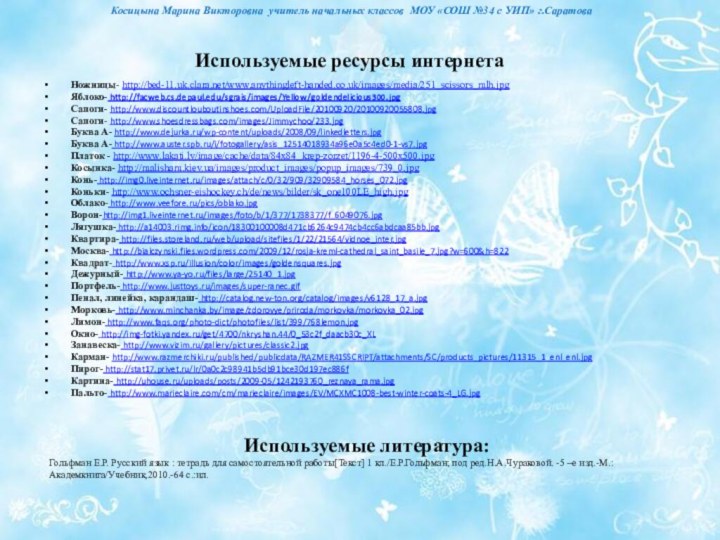 Используемые ресурсы интернетаНожницы- http://bed-11.uk.clara.net/www.anythingleft-handed.co.uk/images/media/251_scissors_mlh.jpg  Яблоко- http://facweb.cs.depaul.edu/sgrais/images/Yellow/goldendelicious300.jpgСапоги- http://www.discountlouboutinshoes.com/UploadFile/20100920/20100920055808.jpgСапоги- http://www.shoesdressbags.com/images/Jimmychoo/233.jpgБуква А- http://www.dejurka.ru/wp-content/uploads/2008/09/linkedletters.jpgБуква А-