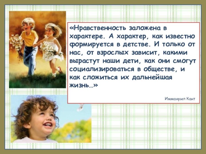 «Нравственность заложена в характере. А характер, как известно формируется в детстве. И