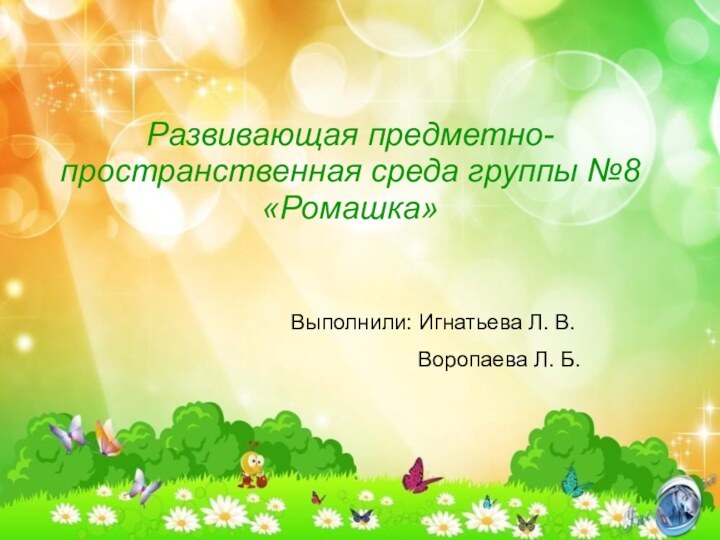 Развивающая предметно-пространственная среда группы №8 «Ромашка» Выполнили: Игнатьева Л. В.