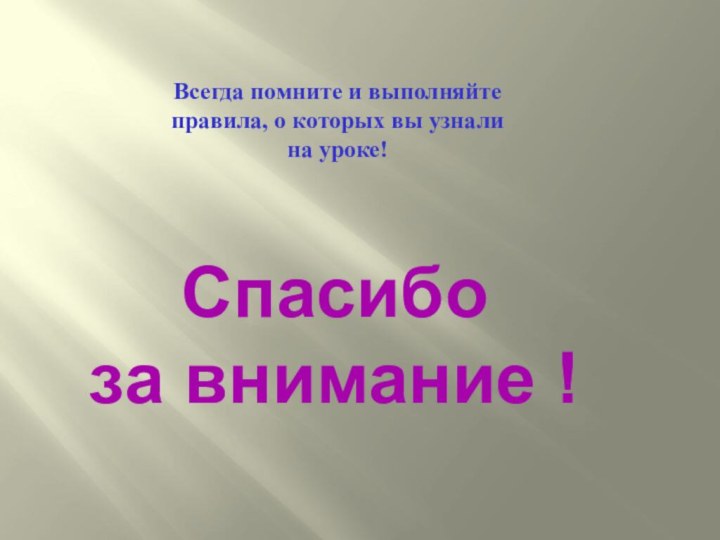 Всегда помните и выполняйте правила, о которых вы узнали на уроке!Спасибо за внимание !